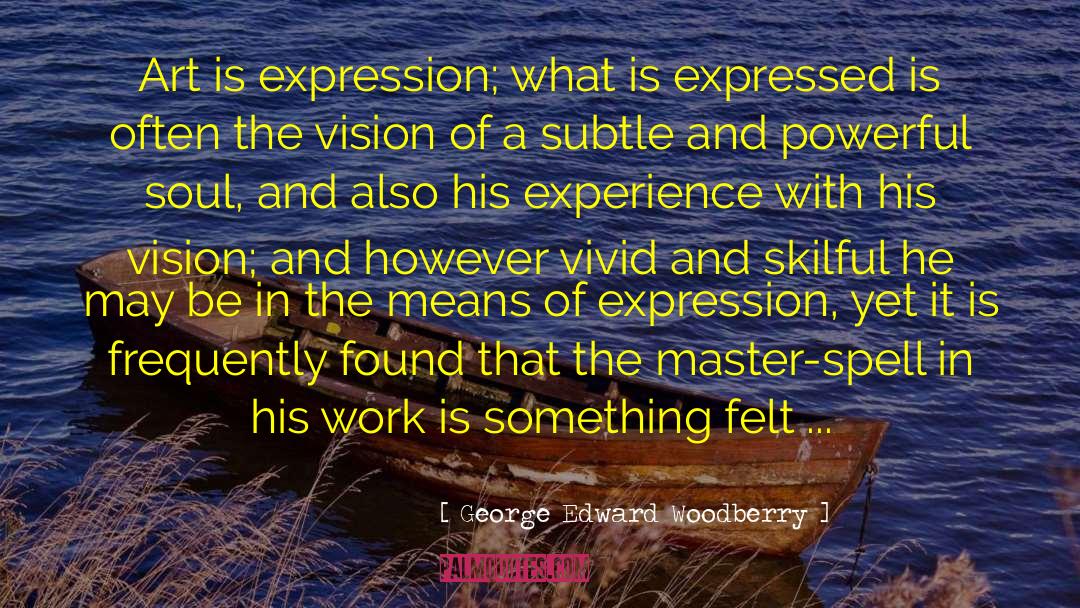 George Edward Woodberry Quotes: Art is expression; what is