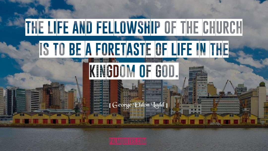 George Eldon Ladd Quotes: The life and fellowship of