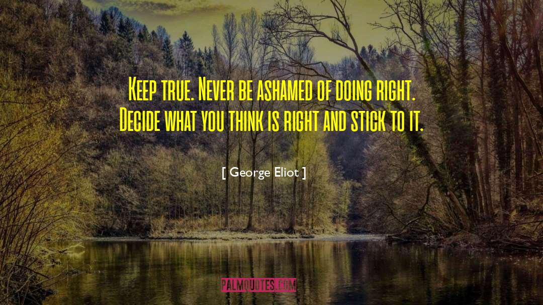 George Eliot Quotes: Keep true. Never be ashamed