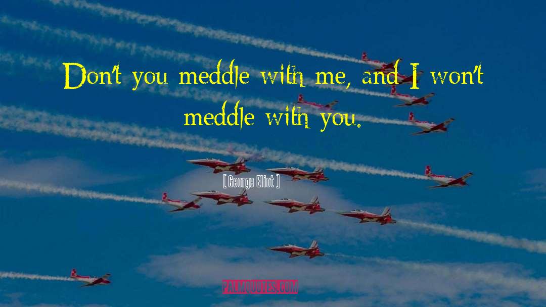 George Eliot Quotes: Don't you meddle with me,