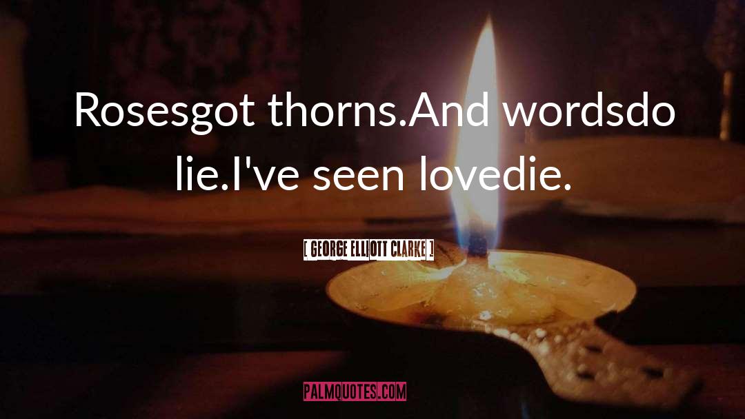 George Elliott Clarke Quotes: Roses<br />got thorns.<br />And words<br
