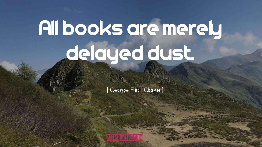 George Elliott Clarke Quotes: All books are merely delayed