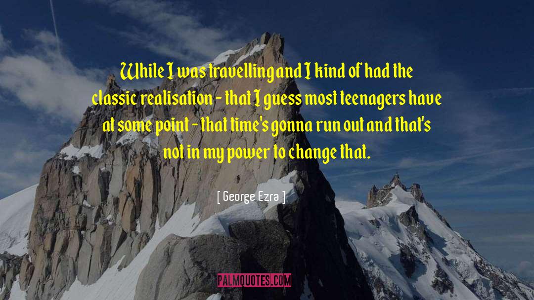 George Ezra Quotes: While I was travelling and