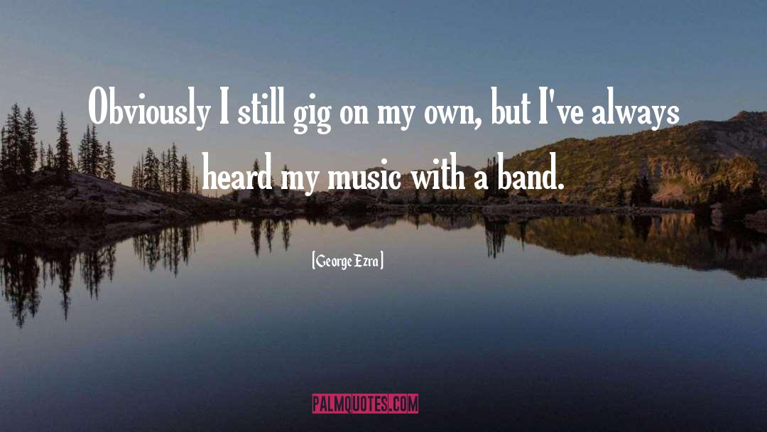George Ezra Quotes: Obviously I still gig on