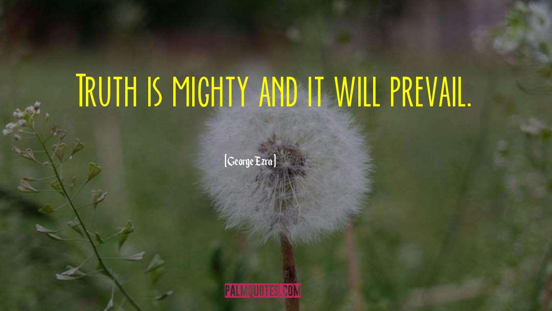 George Ezra Quotes: Truth is mighty and it