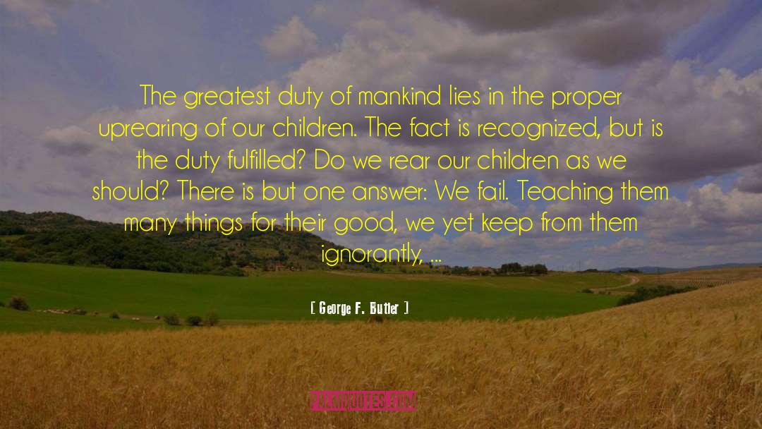 George F. Butler Quotes: The greatest duty of mankind