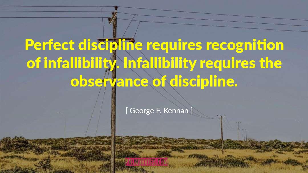 George F. Kennan Quotes: Perfect discipline requires recognition of