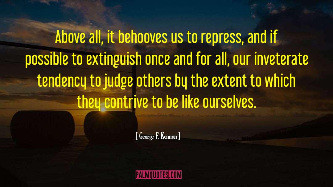 George F. Kennan Quotes: Above all, it behooves us