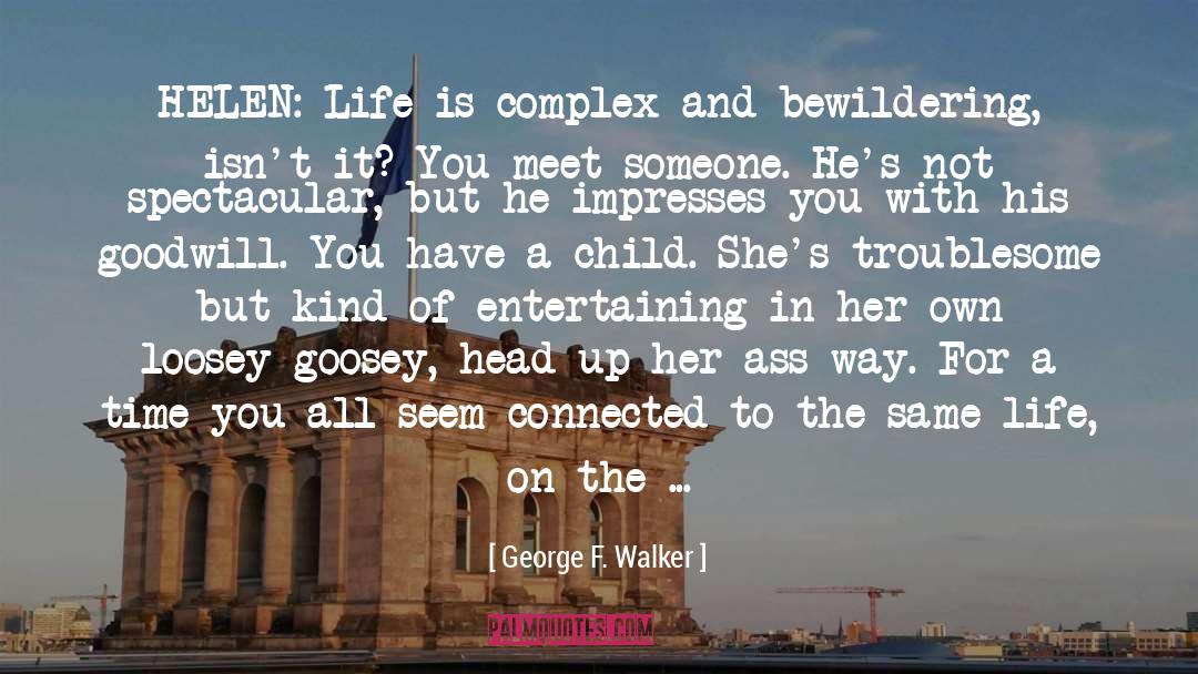 George F. Walker Quotes: HELEN: Life is complex and