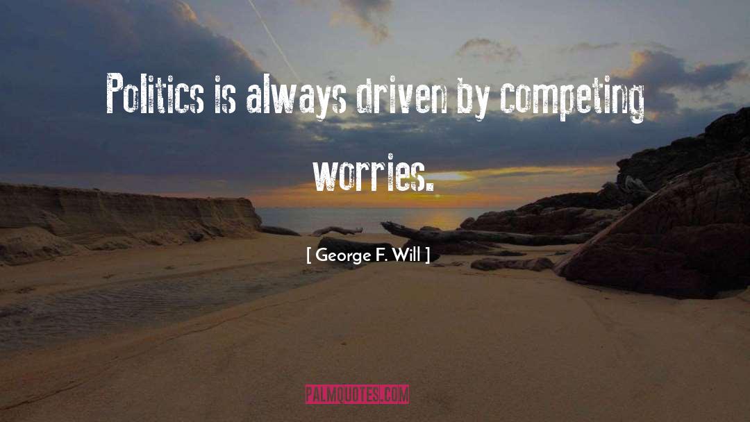 George F. Will Quotes: Politics is always driven by