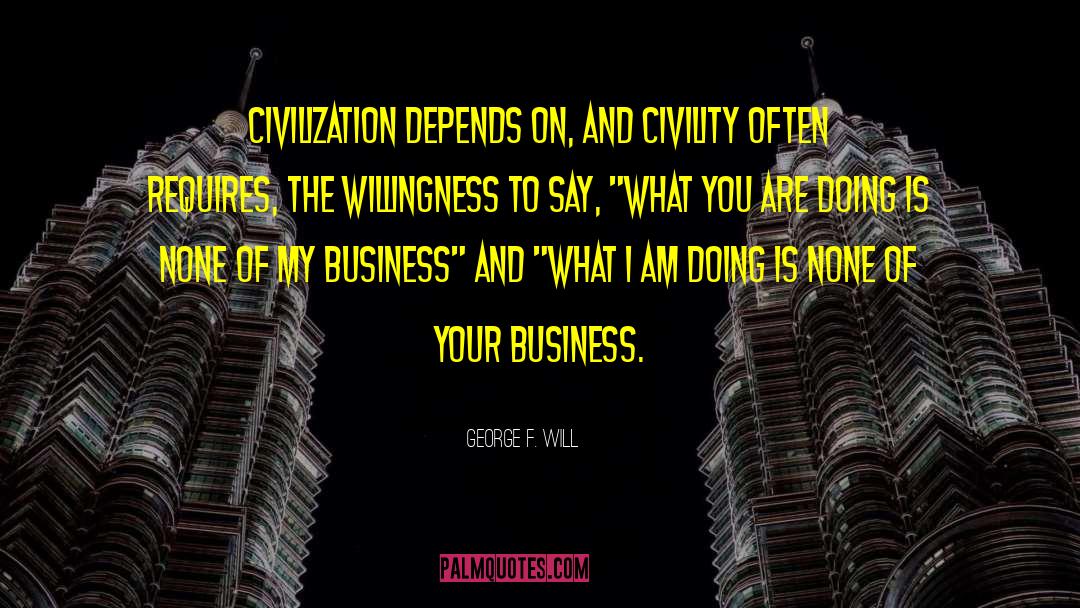 George F. Will Quotes: Civilization depends on, and civility