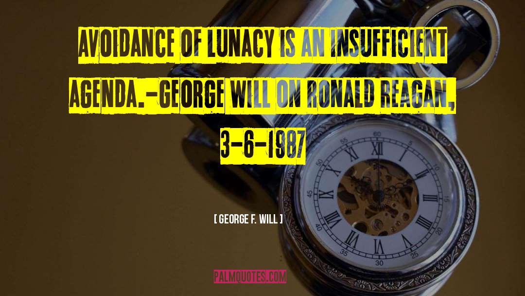 George F. Will Quotes: Avoidance of lunacy is an