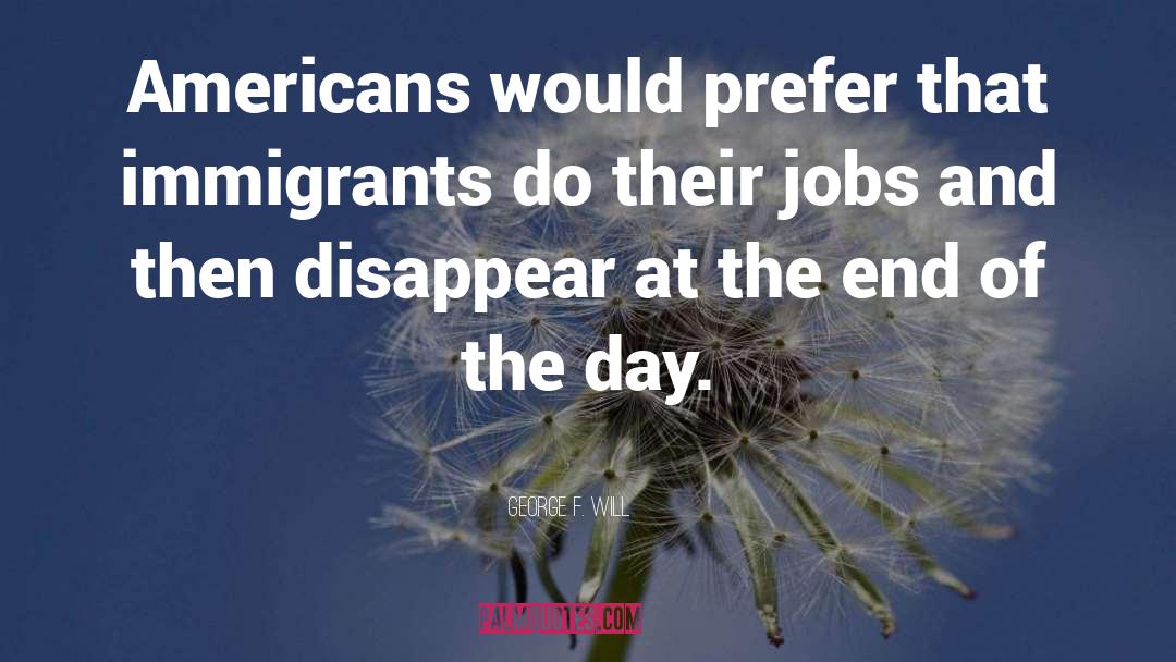 George F. Will Quotes: Americans would prefer that immigrants