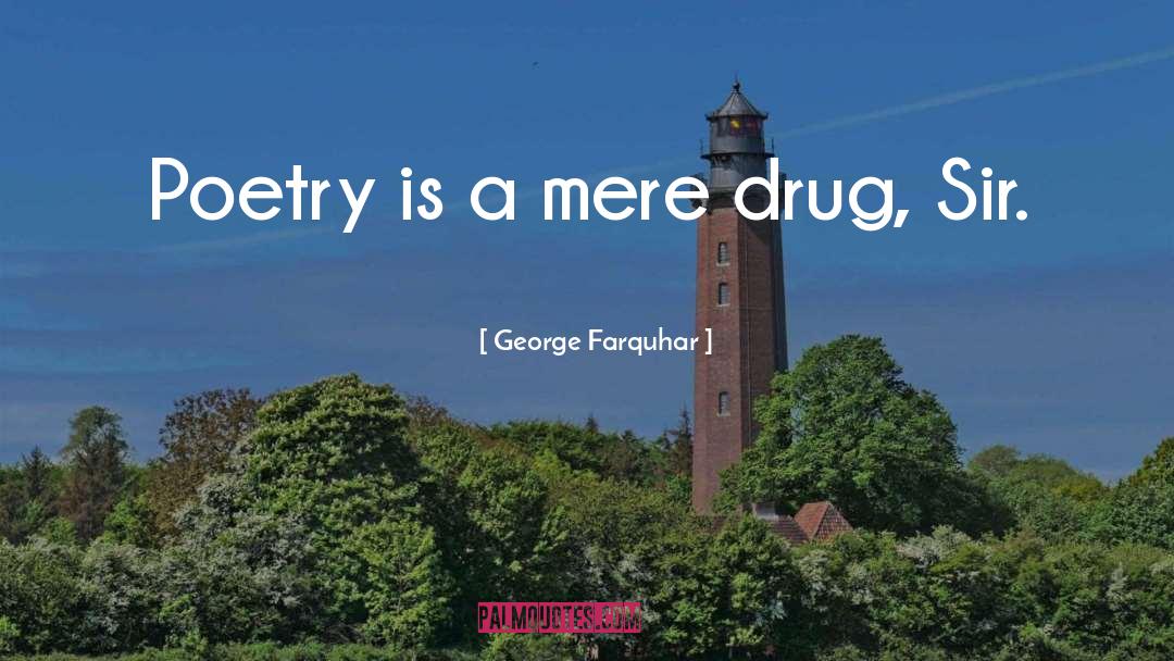 George Farquhar Quotes: Poetry is a mere drug,