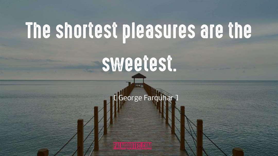 George Farquhar Quotes: The shortest pleasures are the