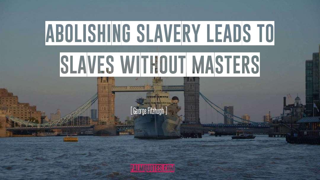 George Fitzhugh Quotes: Abolishing slavery leads to slaves
