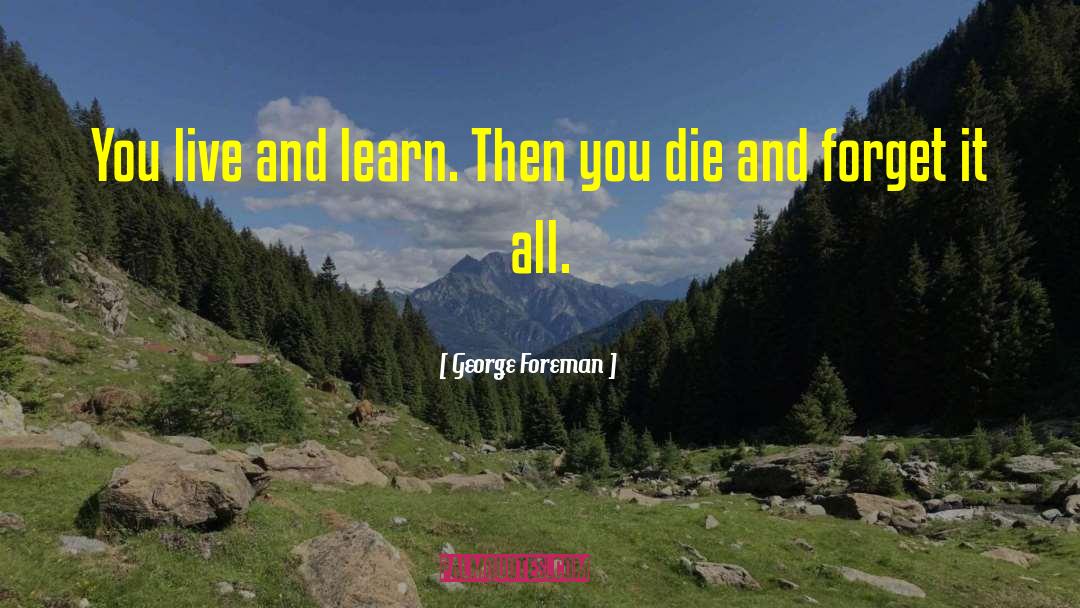 George Foreman Quotes: You live and learn. Then