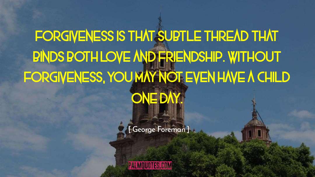 George Foreman Quotes: Forgiveness is that subtle thread