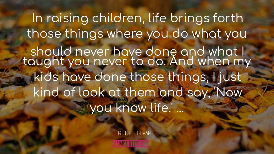George Foreman Quotes: In raising children, life brings