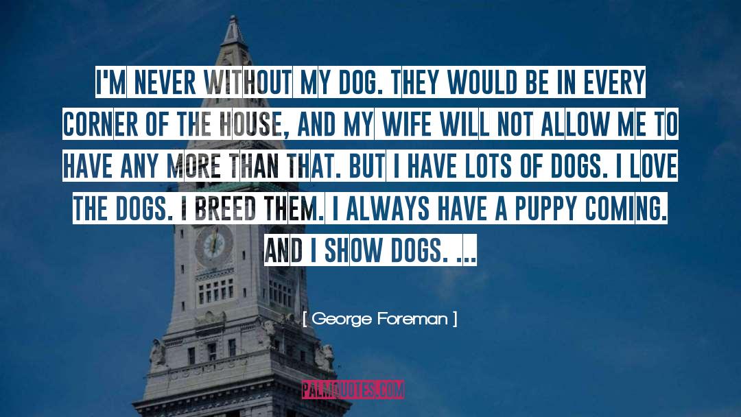 George Foreman Quotes: I'm never without my dog.