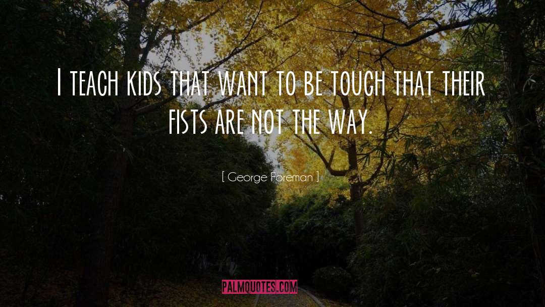 George Foreman Quotes: I teach kids that want