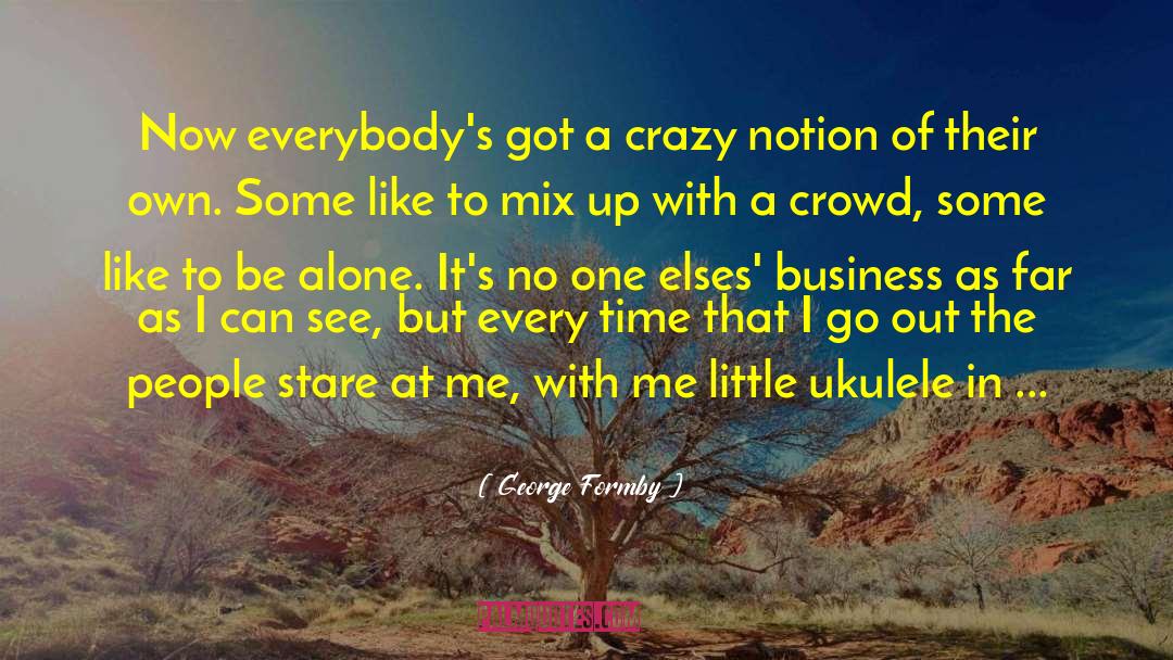 George Formby Quotes: Now everybody's got a crazy