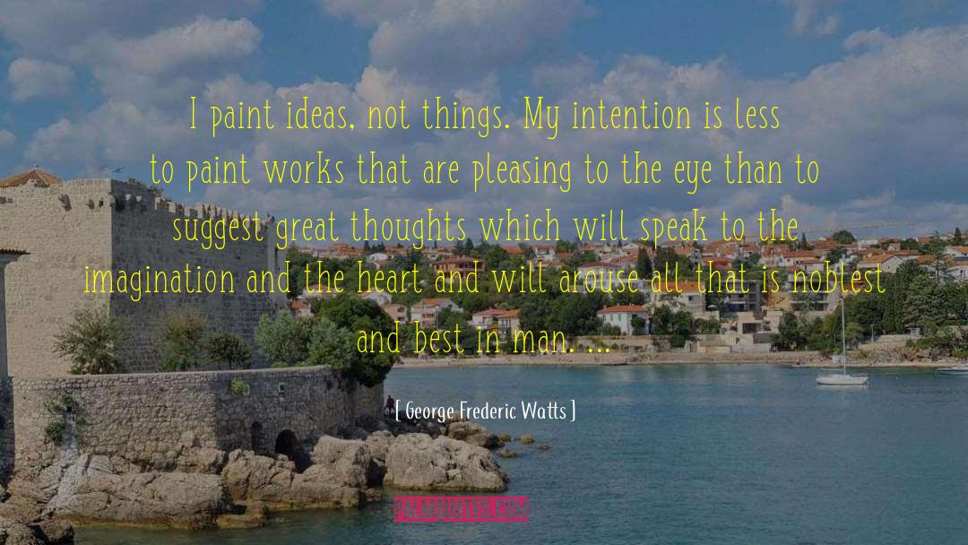 George Frederic Watts Quotes: I paint ideas, not things.
