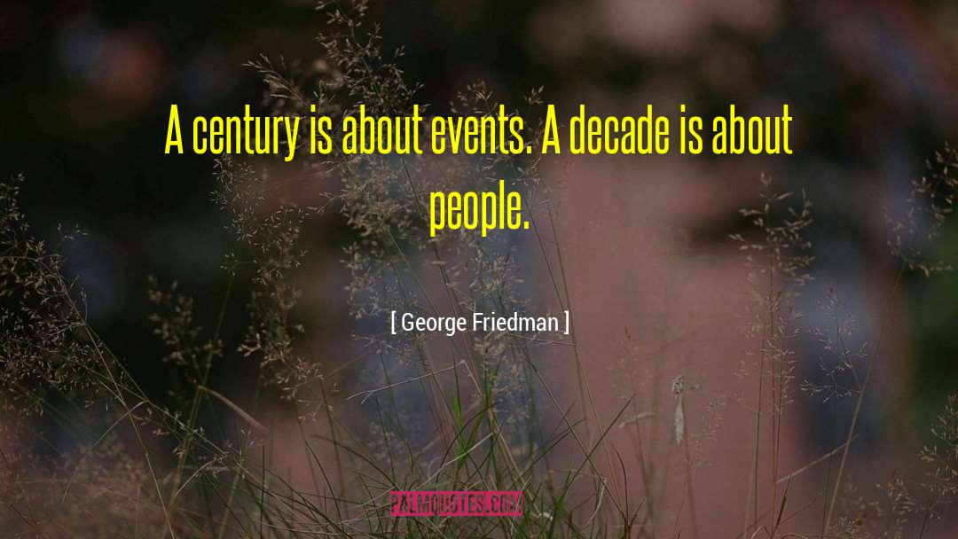 George Friedman Quotes: A century is about events.