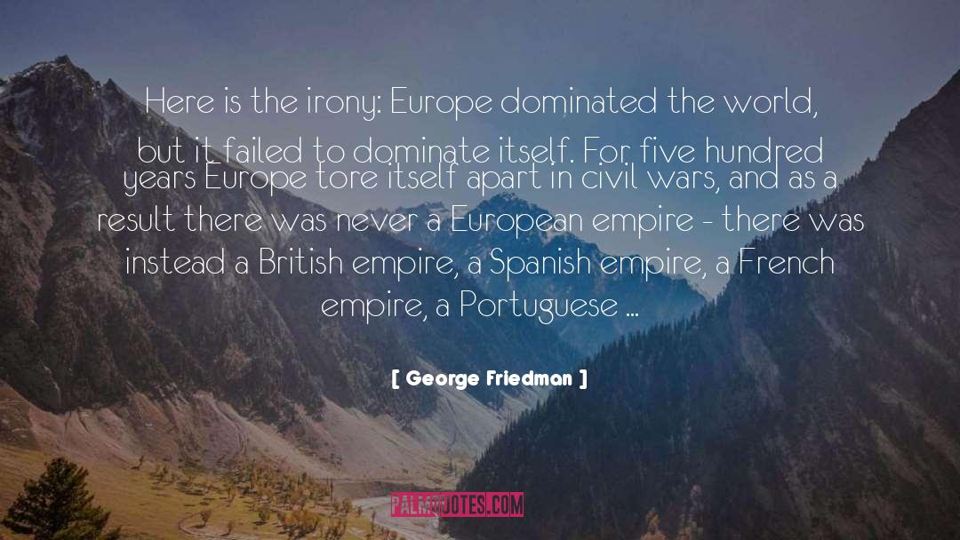 George Friedman Quotes: Here is the irony: Europe