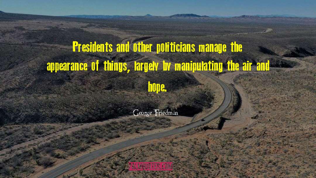 George Friedman Quotes: Presidents and other politicians manage