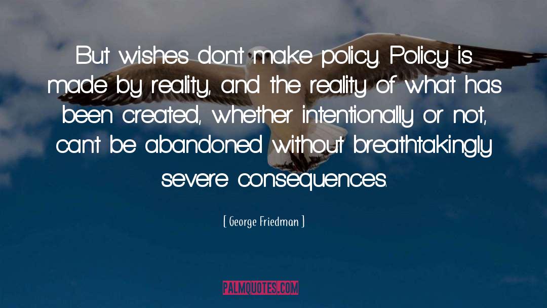 George Friedman Quotes: But wishes don't make policy.