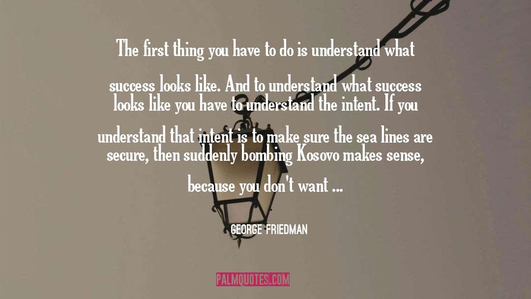 George Friedman Quotes: The first thing you have