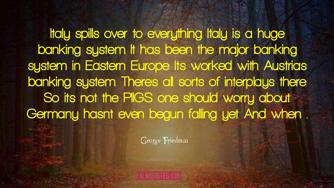 George Friedman Quotes: Italy spills over to everything.