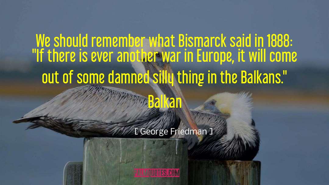 George Friedman Quotes: We should remember what Bismarck