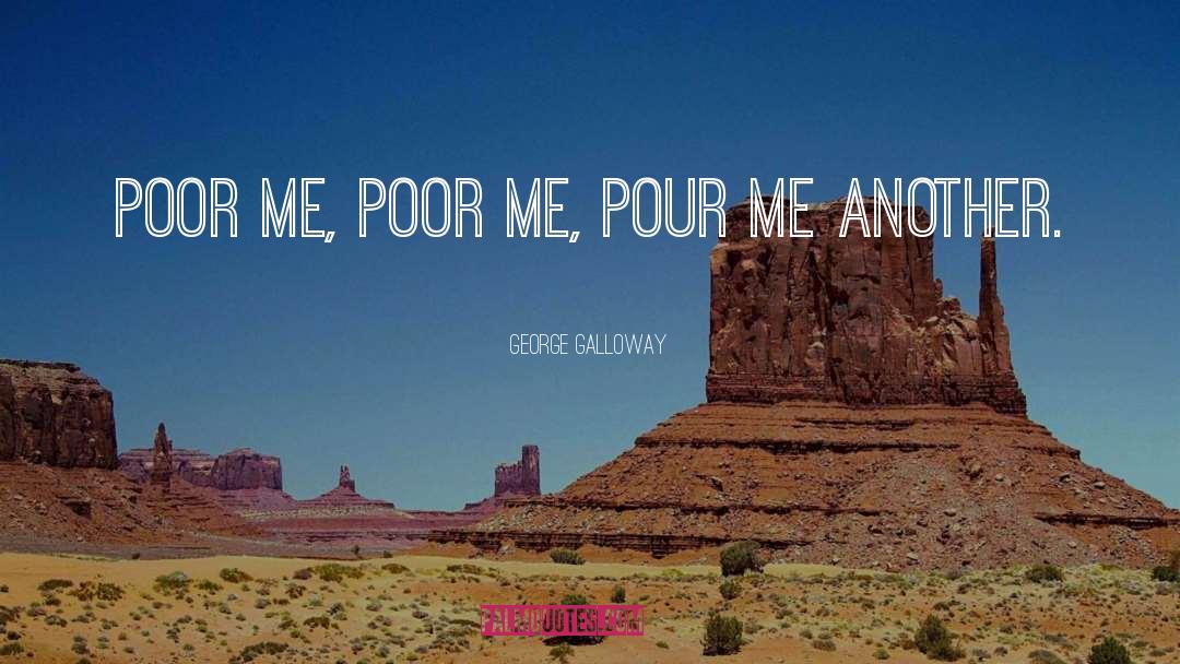 George Galloway Quotes: Poor me, poor me, pour