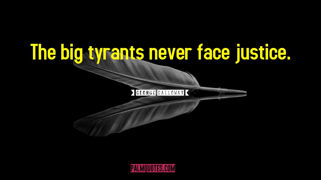 George Galloway Quotes: The big tyrants never face