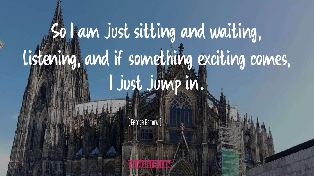 George Gamow Quotes: So I am just sitting