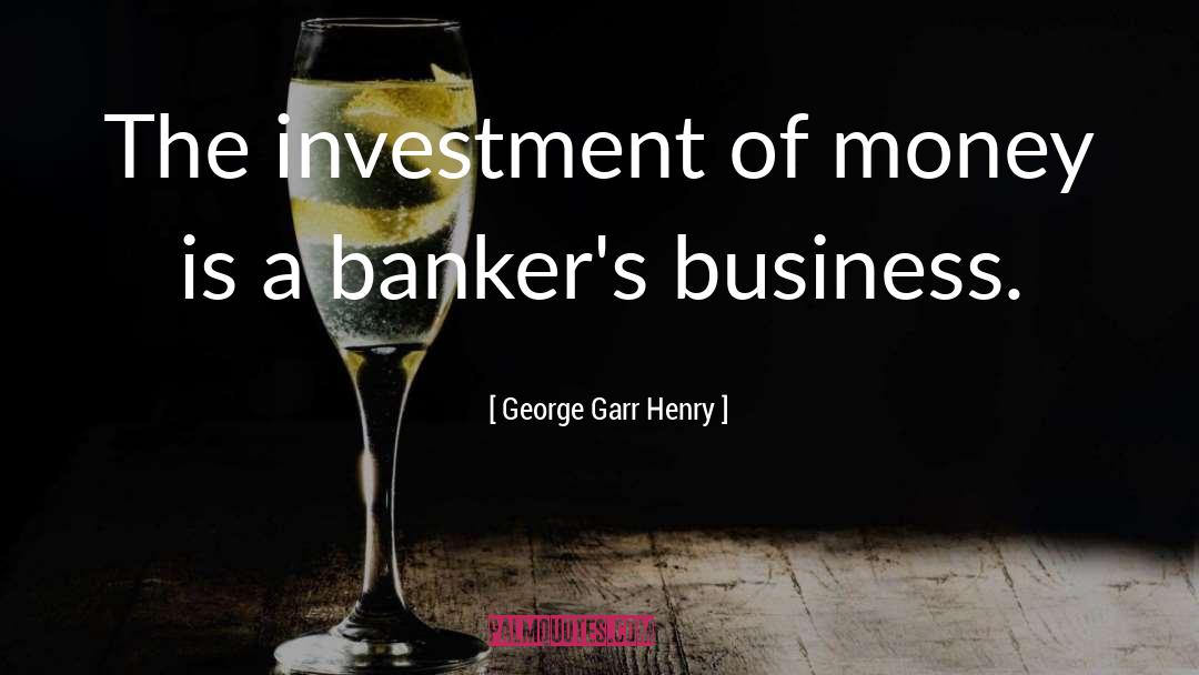 George Garr Henry Quotes: The investment of money is