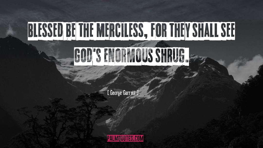 George Garrett Quotes: Blessed be the merciless, for