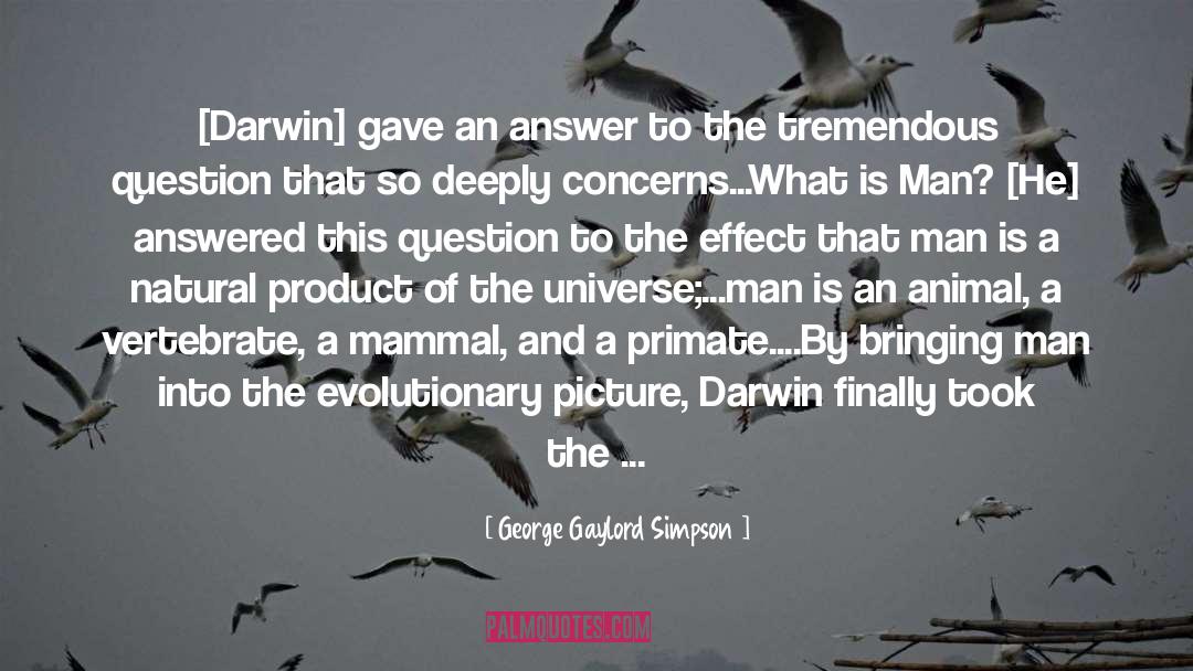 George Gaylord Simpson Quotes: [Darwin] gave an answer to