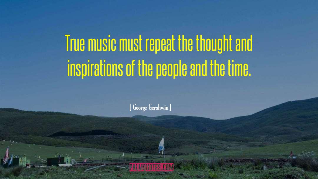 George Gershwin Quotes: True music must repeat the