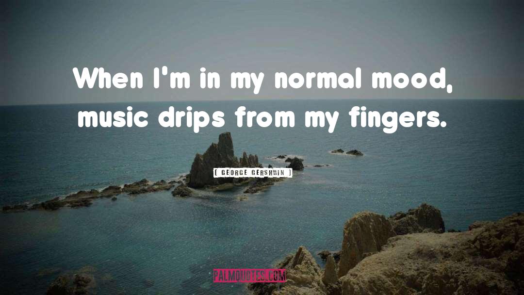 George Gershwin Quotes: When I'm in my normal