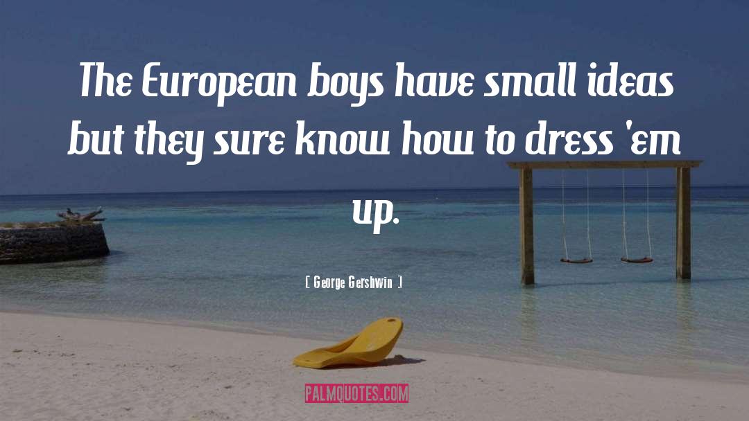 George Gershwin Quotes: The European boys have small