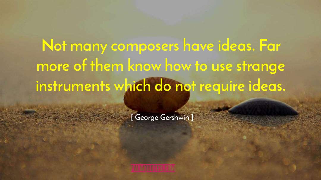 George Gershwin Quotes: Not many composers have ideas.
