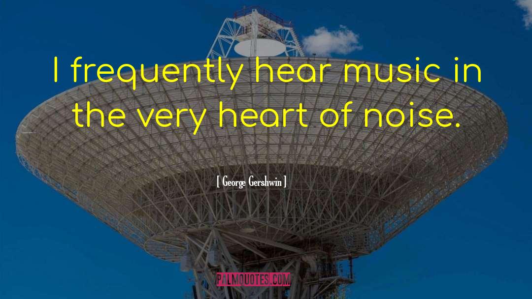 George Gershwin Quotes: I frequently hear music in