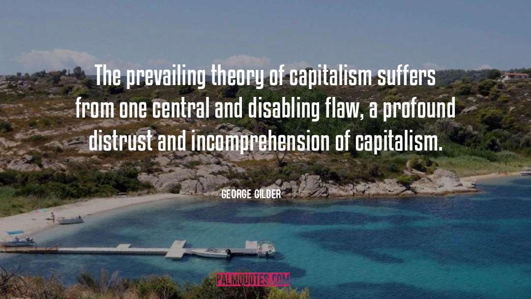 George Gilder Quotes: The prevailing theory of capitalism