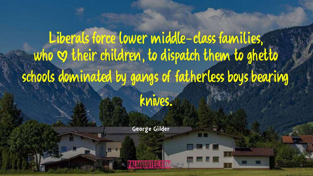 George Gilder Quotes: Liberals force lower middle-class families,