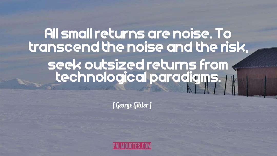 George Gilder Quotes: All small returns are noise.