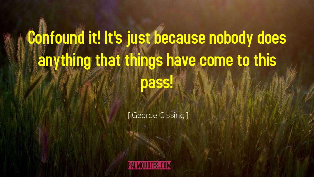 George Gissing Quotes: Confound it! It's just because