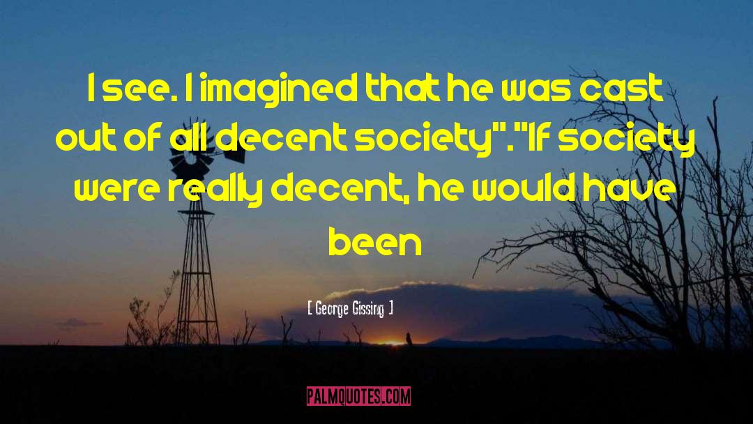 George Gissing Quotes: I see. I imagined that